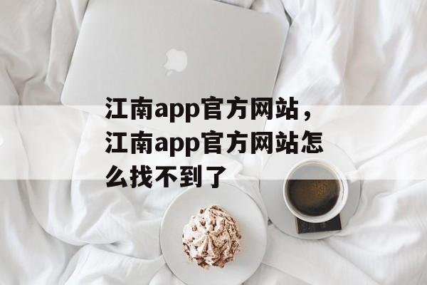 江南app官方网站，江南app官方网站怎么找不到了