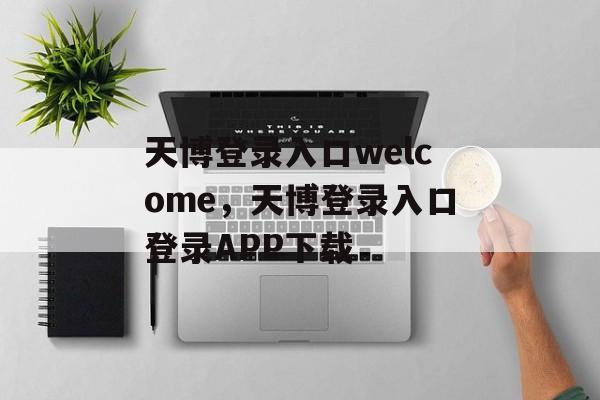 天博登录入口welcome，天博登录入口登录APP下载