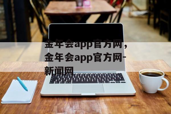 金年会app官方网，金年会app官方网-新闻网