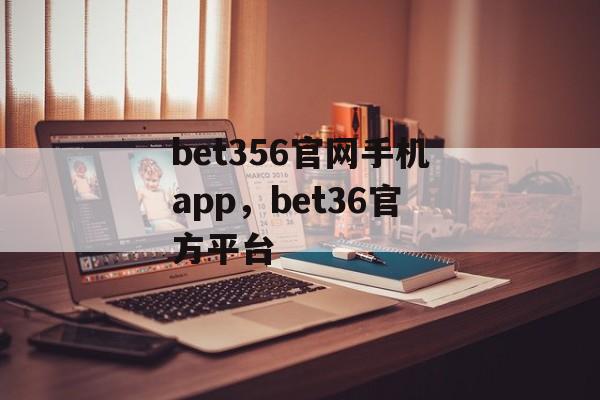 bet356官网手机app，bet36官方平台