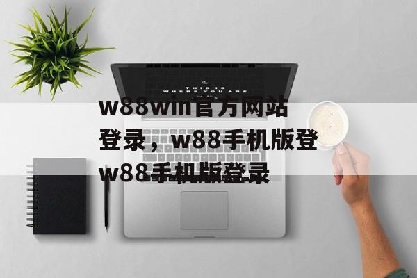 w88win官方网站登录，w88手机版登w88手机版登录