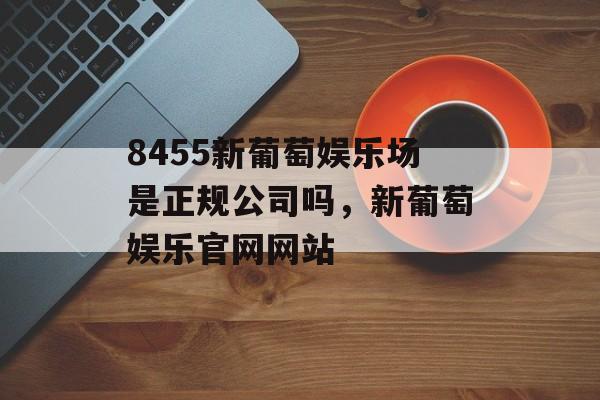 8455新葡萄娱乐场是正规公司吗，新葡萄娱乐官网网站