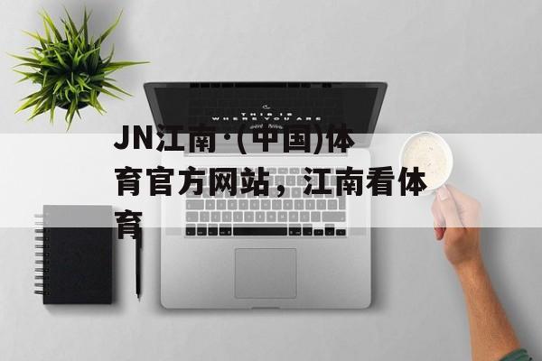 JN江南·(中国)体育官方网站，江南看体育