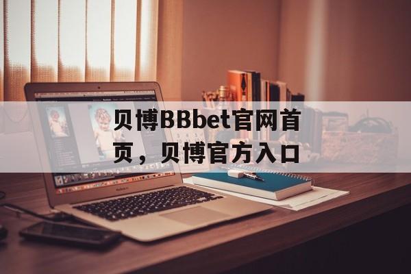 贝博BBbet官网首页，贝博官方入口