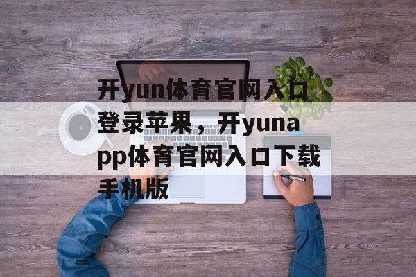 开yun体育官网入口登录苹果，开yunapp体育官网入口下载手机版