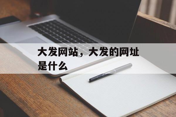 大发网站，大发的网址是什么