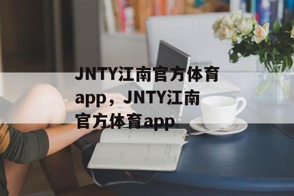 JNTY江南官方体育app，JNTY江南官方体育app