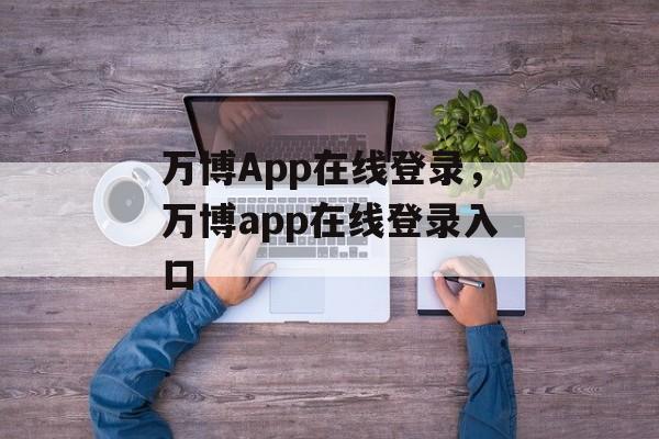 万博App在线登录，万博app在线登录入口