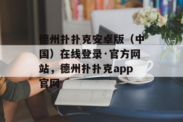 德州扑扑克安卓版（中国）在线登录·官方网站，德州扑扑克app官网