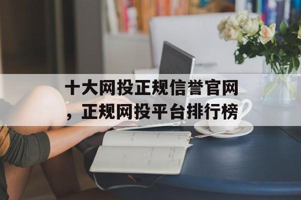 十大网投正规信誉官网，正规网投平台排行榜