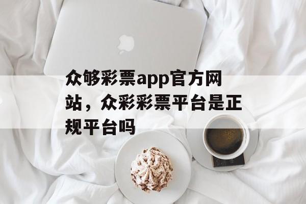 众够彩票app官方网站，众彩彩票平台是正规平台吗