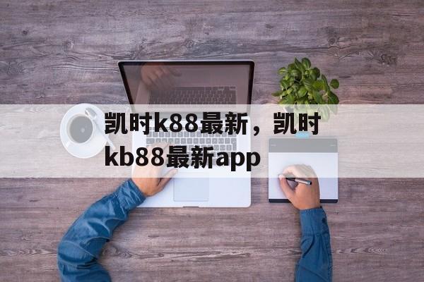 凯时k88最新，凯时kb88最新app