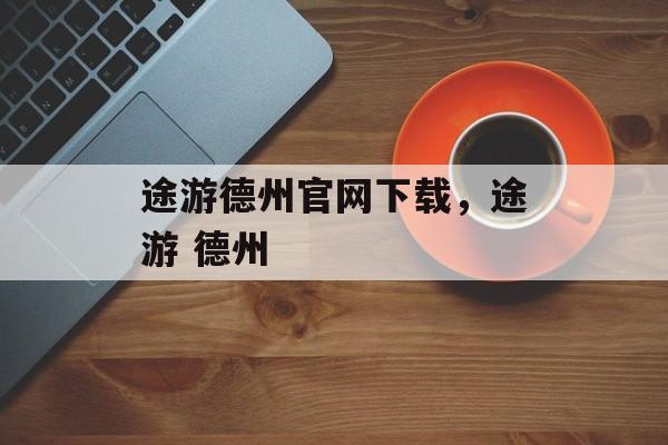 途游德州官网下载，途游 德州