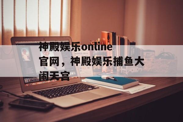 神殿娱乐online官网，神殿娱乐捕鱼大闹天宫