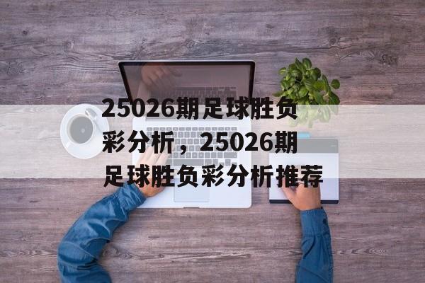 25026期足球胜负彩分析，25026期足球胜负彩分析推荐