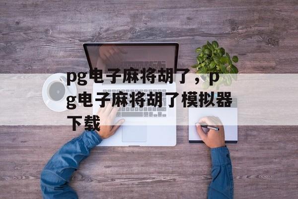 pg电子麻将胡了，pg电子麻将胡了模拟器下载