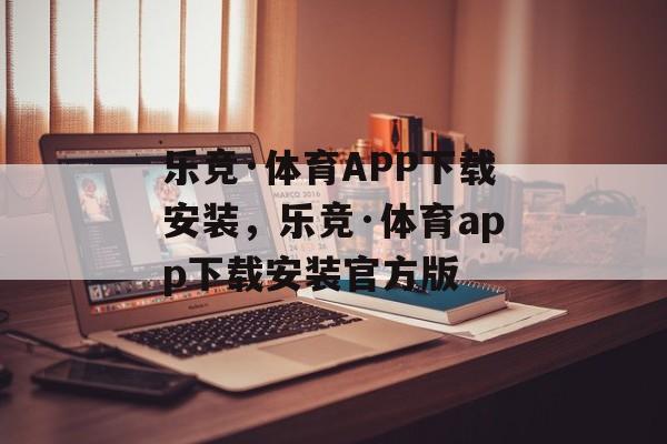 乐竞·体育APP下载安装，乐竞·体育app下载安装官方版