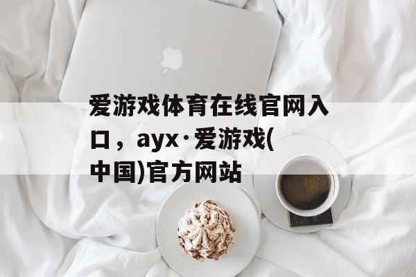 爱游戏体育在线官网入口，ayx·爱游戏(中国)官方网站