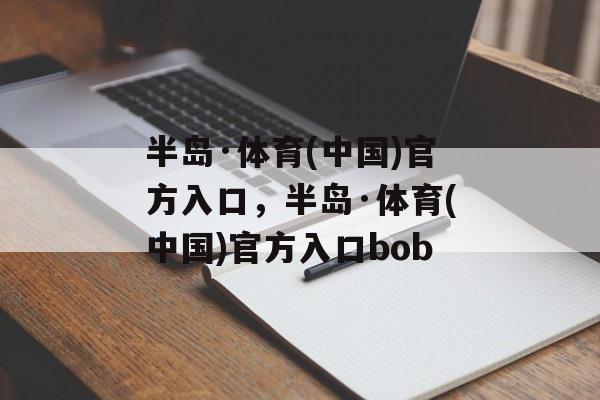 半岛·体育(中国)官方入口，半岛·体育(中国)官方入口bob