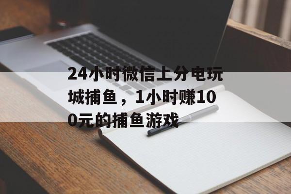 24小时微信上分电玩城捕鱼，1小时赚100元的捕鱼游戏