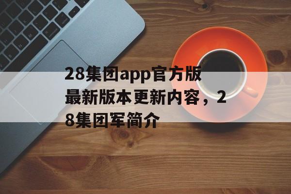 28集团app官方版最新版本更新内容，28集团军简介