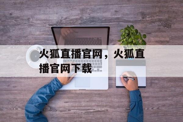 火狐直播官网，火狐直播官网下载