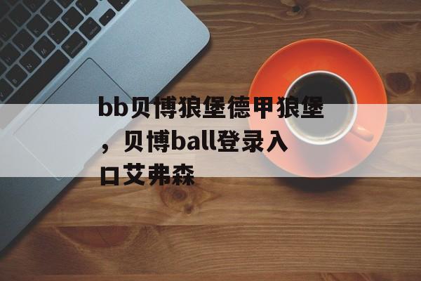 bb贝博狼堡德甲狼堡，贝博ball登录入口艾弗森