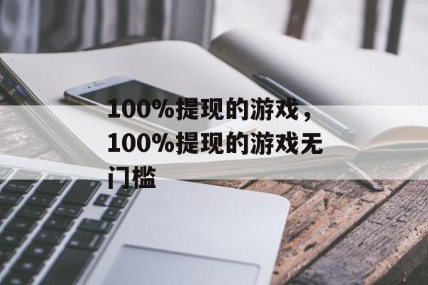 100%提现的游戏，100%提现的游戏无门槛