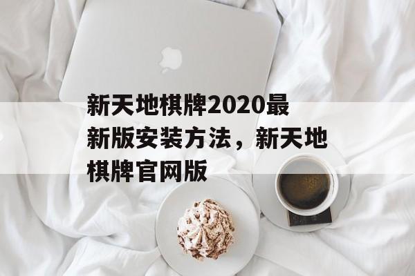 新天地棋牌2020最新版安装方法，新天地棋牌官网版