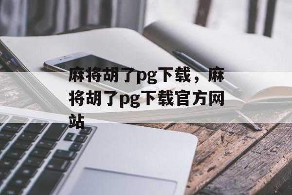 麻将胡了pg下载，麻将胡了pg下载官方网站