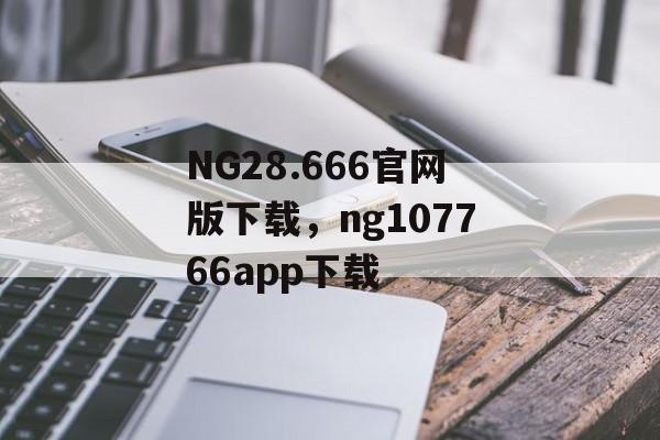 NG28.666官网版下载，ng107766app下载