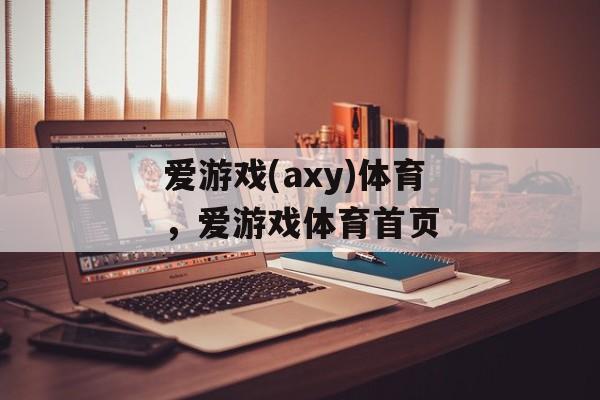 爱游戏(axy)体育，爱游戏体育首页