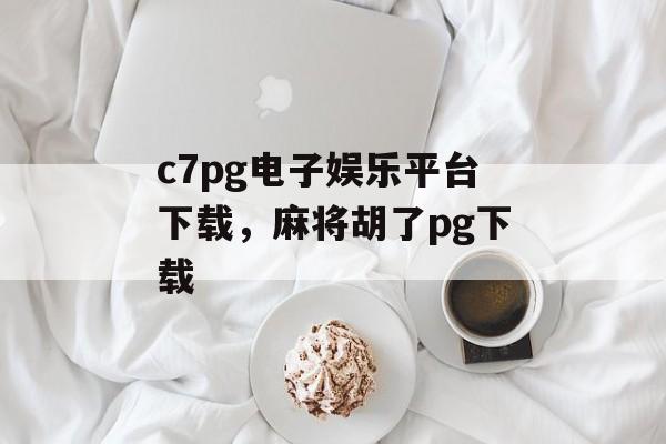 c7pg电子娱乐平台下载，麻将胡了pg下载