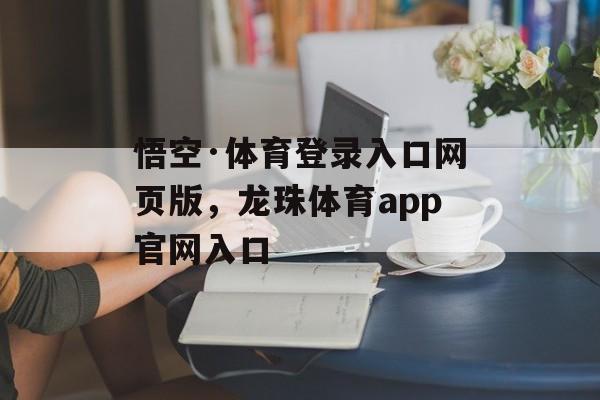 悟空·体育登录入口网页版，龙珠体育app官网入口